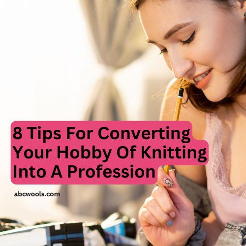 8 Tips For Converting Your Hobby Of Knitting Into A Profession