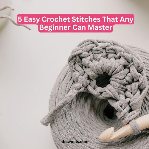 5 Easy Crochet Stitches That Any Beginner Can Master