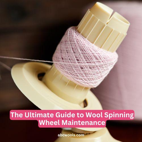 The Ultimate Guide to Wool Spinning Wheel Maintenance